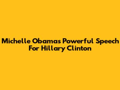 Michelle Obama's Powerful Speech For Hillary Clinton