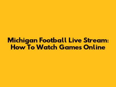 Michigan Football Live Stream: How To Watch Games Online