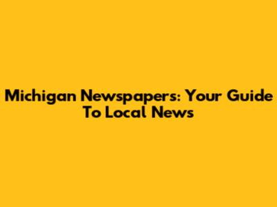 Michigan Newspapers: Your Guide To Local News