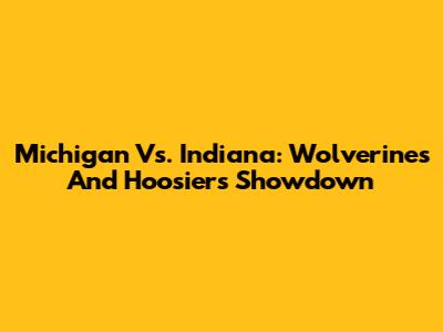 Michigan Vs. Indiana: Wolverines And Hoosiers Showdown