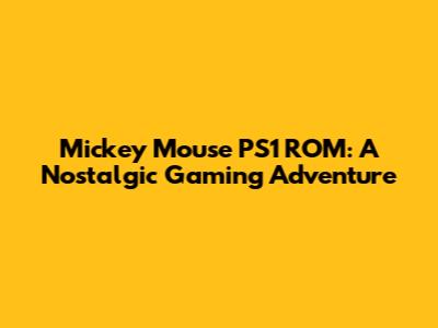 Mickey Mouse PS1 ROM: A Nostalgic Gaming Adventure