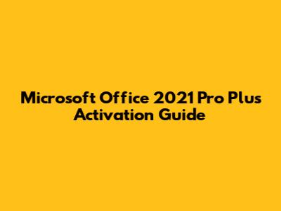 Microsoft Office 2021 Pro Plus Activation Guide