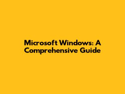 Microsoft Windows: A Comprehensive Guide
