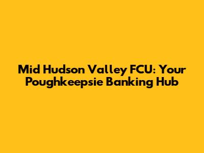 Mid Hudson Valley FCU: Your Poughkeepsie Banking Hub