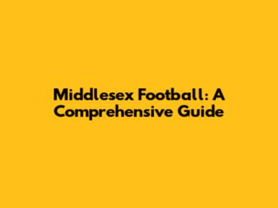 Middlesex Football: A Comprehensive Guide
