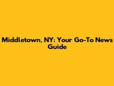 Middletown, NY: Your Go-To News Guide