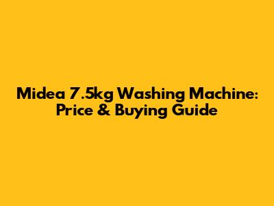 Midea 7.5kg Washing Machine: Price & Buying Guide