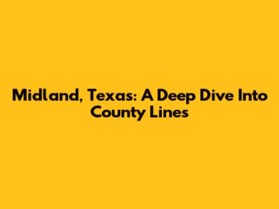 Midland, Texas: A Deep Dive Into County Lines