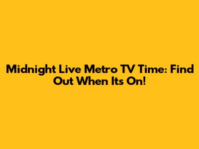 Midnight Live Metro TV Time: Find Out When It's On!