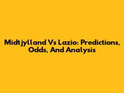 Midtjylland Vs Lazio: Predictions, Odds, And Analysis