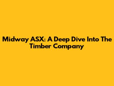 Midway ASX: A Deep Dive Into The Timber Company