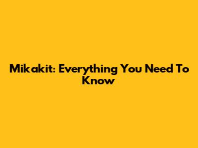Mikakit: Everything You Need To Know