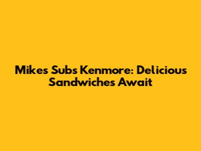 Mike's Subs Kenmore: Delicious Sandwiches Await