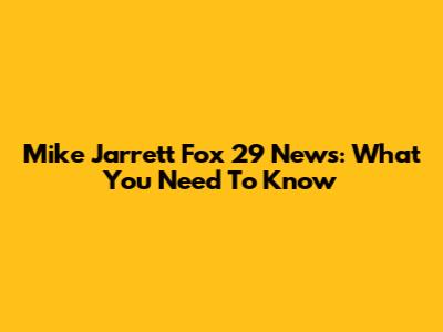 Mike Jarrett Fox 29 News: What You Need To Know