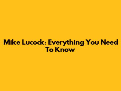 Mike Lucock: Everything You Need To Know