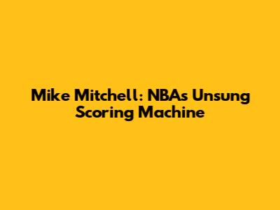 Mike Mitchell: NBA's Unsung Scoring Machine