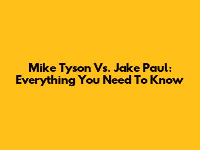 Mike Tyson Vs. Jake Paul: Everything You Need To Know
