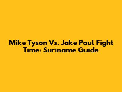 Mike Tyson Vs. Jake Paul Fight Time: Suriname Guide