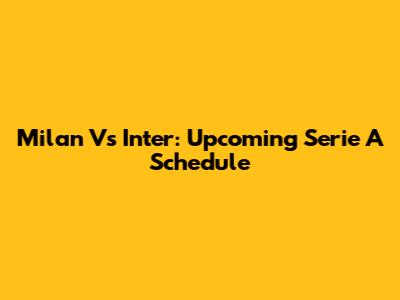 Milan Vs Inter: Upcoming Serie A Schedule