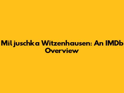 Miljuschka Witzenhausen: An IMDb Overview