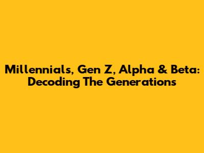 Millennials, Gen Z, Alpha & Beta: Decoding The Generations