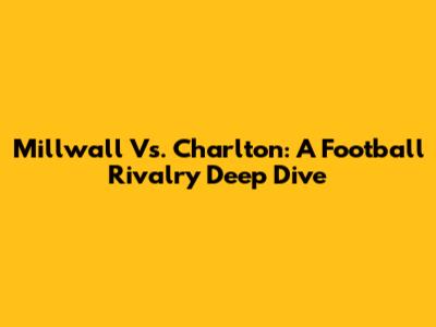 Millwall Vs. Charlton: A Football Rivalry Deep Dive
