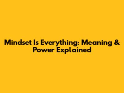 Mindset Is Everything: Meaning & Power Explained