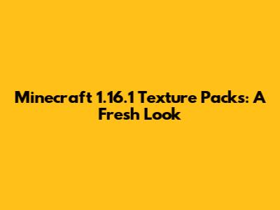 Minecraft 1.16.1 Texture Packs: A Fresh Look
