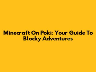 Minecraft On Poki: Your Guide To Blocky Adventures