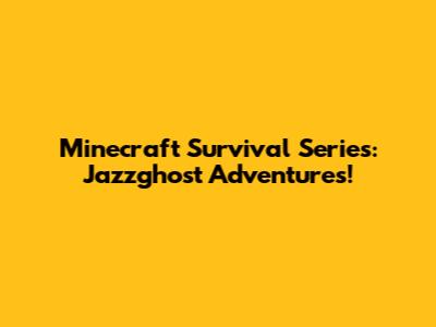 Minecraft Survival Series: Jazzghost Adventures!