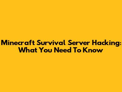 Minecraft Survival Server Hacking: What You Need To Know