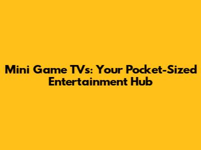 Mini Game TVs: Your Pocket-Sized Entertainment Hub
