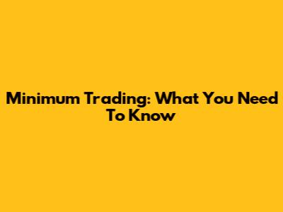 Minimum Trading: What You Need To Know