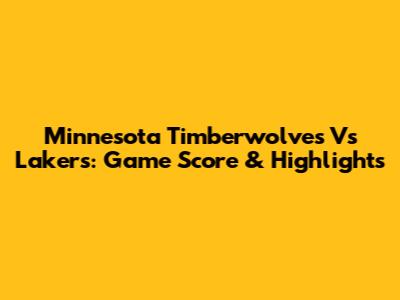 Minnesota Timberwolves Vs Lakers: Game Score & Highlights