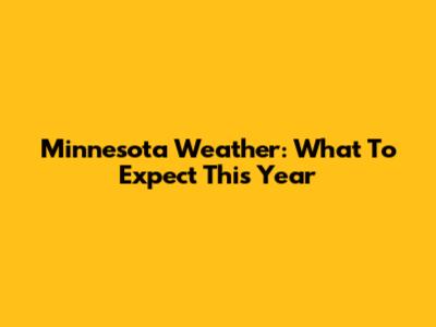 Minnesota Weather: What To Expect This Year