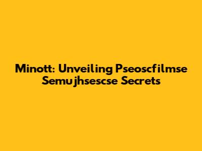 Minott: Unveiling Pseoscfilmse Semujhsescse Secrets