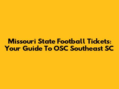 Missouri State Football Tickets: Your Guide To OSC Southeast SC