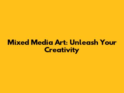Mixed Media Art: Unleash Your Creativity