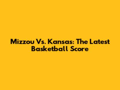 Mizzou Vs. Kansas: The Latest Basketball Score