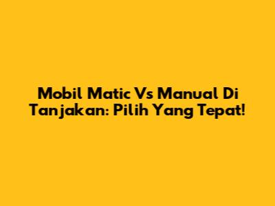 Mobil Matic Vs Manual Di Tanjakan: Pilih Yang Tepat!