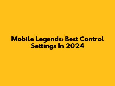 Mobile Legends: Best Control Settings In 2024