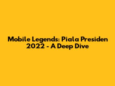 Mobile Legends: Piala Presiden 2022 - A Deep Dive