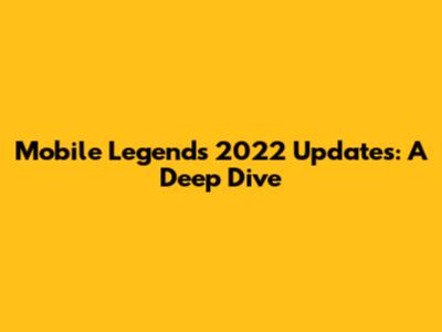 Mobile Legends 2022 Updates: A Deep Dive