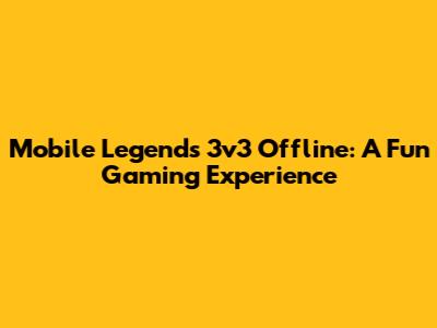Mobile Legends 3v3 Offline: A Fun Gaming Experience