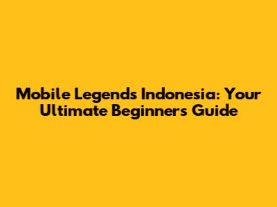 Mobile Legends Indonesia: Your Ultimate Beginner's Guide
