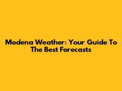 Modena Weather: Your Guide To The Best Forecasts