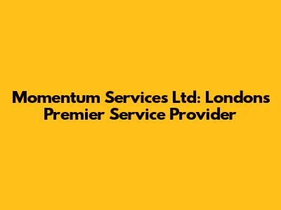 Momentum Services Ltd: London's Premier Service Provider