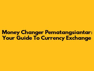 Money Changer Pematangsiantar: Your Guide To Currency Exchange