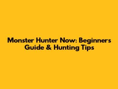 Monster Hunter Now: Beginner's Guide & Hunting Tips