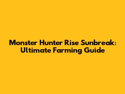 Monster Hunter Rise Sunbreak: Ultimate Farming Guide